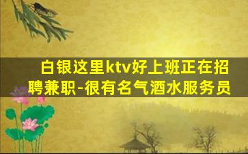 白银这里ktv好上班正在招聘兼职-很有名气酒水服务员